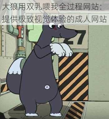 大狼用双乳喂我全过程网站:提供极致视觉体验的****