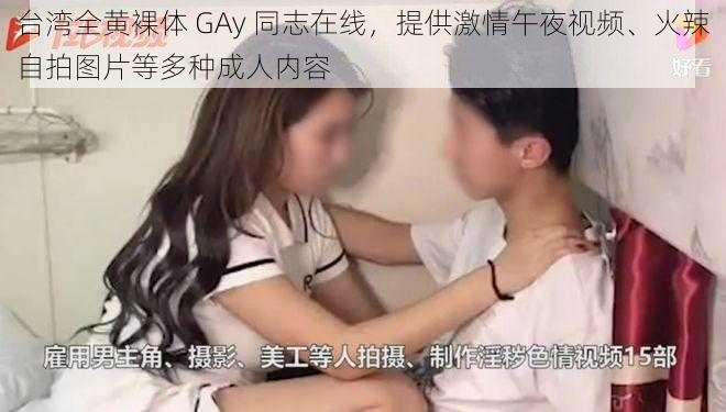 台湾全黄裸体 GAy 同志在线,提供激情午夜视频、火辣自拍图片等多种成人内容