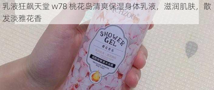 乳液狂飙天堂 w78 桃花岛清爽保湿身体乳液,滋润肌肤,散发淡雅花香