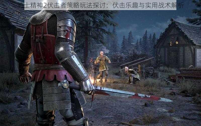 骑士精神2伏击者策略玩法探讨：伏击乐趣与实用战术解析