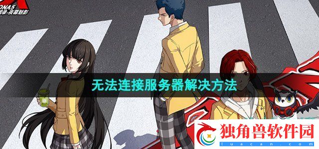 P5X手游无法连接服务器怎么办：找到最适合你的角色