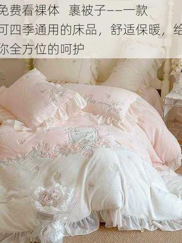免费看裸体   裹被子——一款可四季通用的床品，舒适保暖，给你全方位的呵护