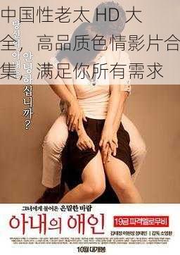 中国性老太 HD 大全,高品质**影片合集,满足你所有需求