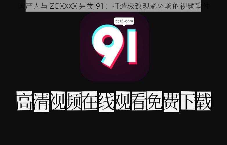 国产人与 ZOXXXX 另类 91:打造极致观影体验的视频软件
