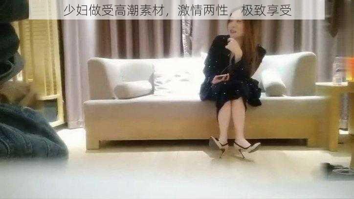 少妇做受高潮素材,激情两性,极致享受