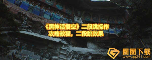 黑神话悟空怎么使出二段跳-黑神话悟空二段跳有什么用一览[图文]