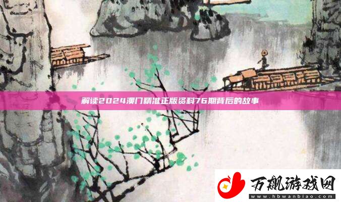 解读2024澳门精准正版资料76期背后的故事