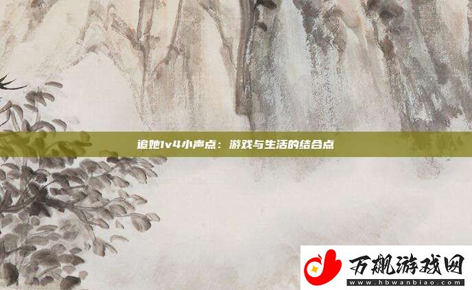 追她1v4小声点：游戏与生活的结合点