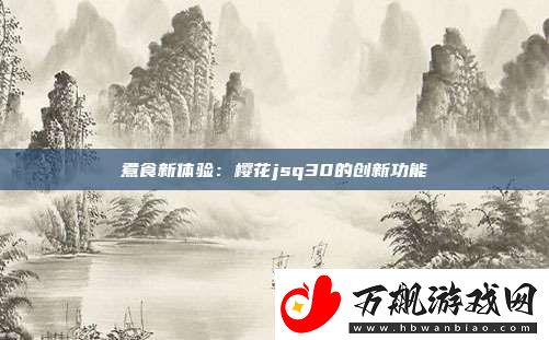 煮食新体验：樱花jsq30的创新功能