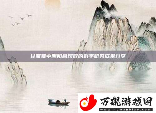 甘宝宝中阴阳合欢散的科学研究成果分享