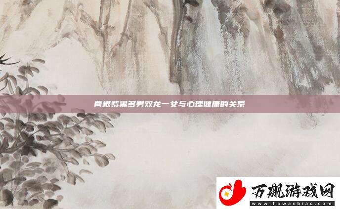 两根紫黑多男双龙一女与心理健康的关系