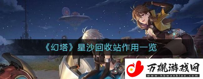 幻塔星沙回收站有什么用星沙回收站作用一览