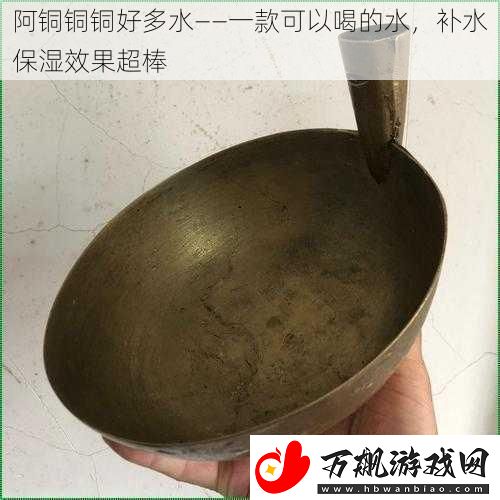 阿铜铜铜好多水——一款可以喝的水-补水保湿效果超棒
