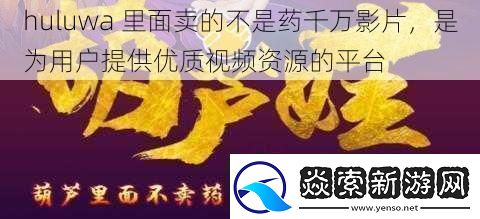 huluwa-里面卖的不是药千万影片-是为用户提供优质视频资源的平台