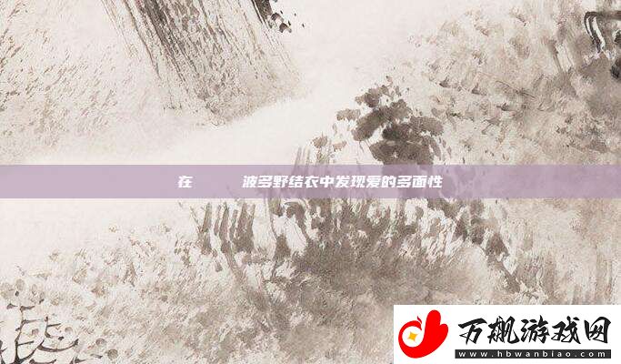 在きみをペット波多野结衣中发现爱的多面性