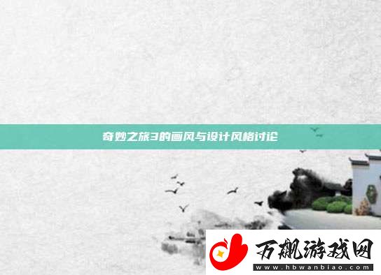 奇妙之旅3的画风与设计风格讨论