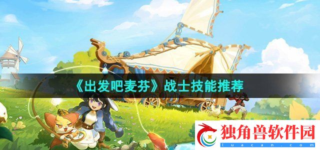 出发吧麦芬战士技能推荐哪些：提升游戏内整体体验