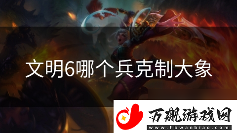 文明6哪个兵克制大象