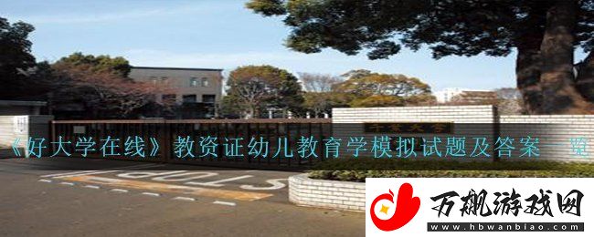 好大学在线教资证幼儿教育学模拟试题答案是什么