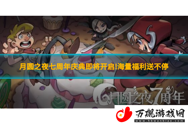 月圆之夜七周年庆典即将开启!海量福利送不停