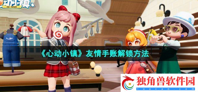 心动小镇友情手账怎么解锁：游戏内交易智慧与策略