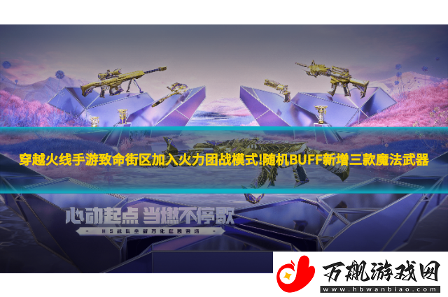 穿越火线手游致命街区加入火力团战模式!随机BUFF新增三款魔法武器
