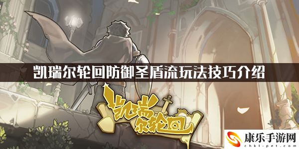 凯瑞尔轮回防御圣盾流玩法技巧介绍：攻略教你技能提升