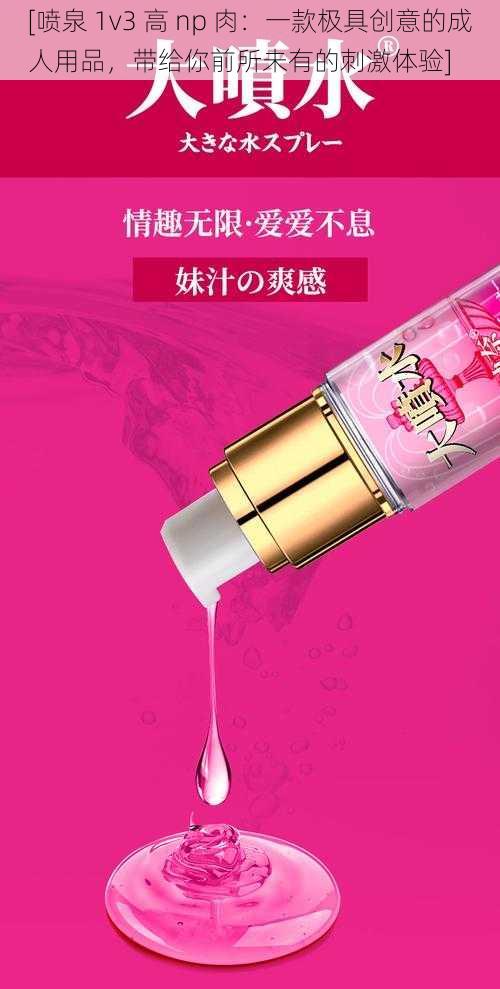 [喷泉 1v3 高 np 肉：一款极具创意的成人用品，带给你前所未有的刺激体验]