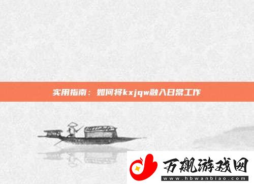 实用指南：如何将kxjqw融入日常工作