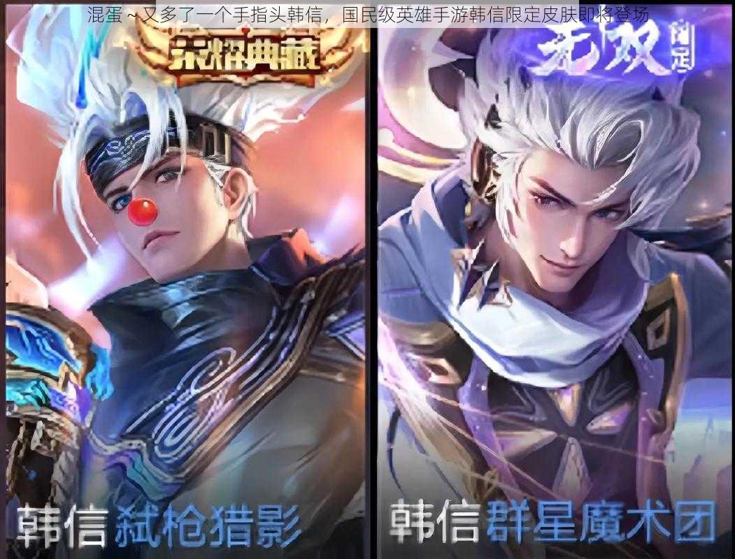 混蛋~又多了一个手指头韩信,国民级英雄手游韩信限定皮肤即将登场
