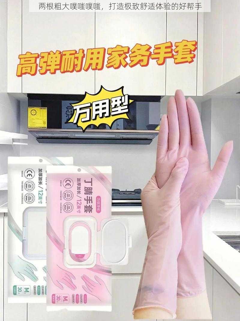 两根粗大噗嗤噗嗤,打造极致舒适体验的好帮手