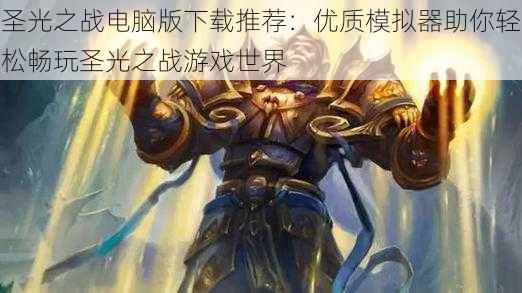 圣光之战电脑版下载推荐:优质模拟器助你轻松畅玩圣光之战游戏世界