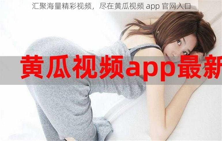 汇聚海量精彩视频，尽在黄瓜视频 app 官网入口