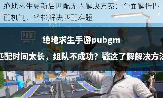 绝地求生更新后匹配无人解决方案:全面解析匹配机制,轻松解决匹配难题