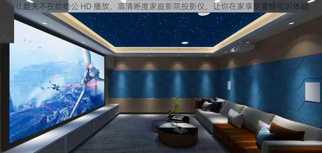 巜趁夫不在给给公 HD 播放，高清晰度家庭影院投影仪，让你在家享受震撼视听体验