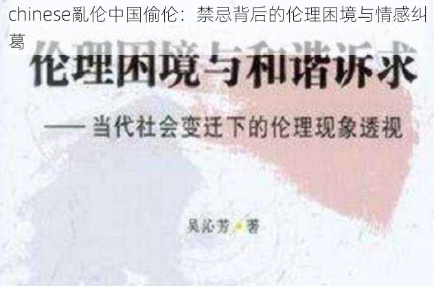 chinese亂伦中国偷伦：禁忌背后的伦理困境与情感纠葛