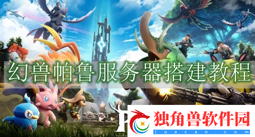 幻兽帕鲁服务器怎么创建-幻兽帕鲁服务器搭建教程