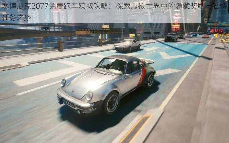 赛博朋克2077免费跑车获取攻略：探索虚拟世界中的隐藏奖励与独特任务之旅