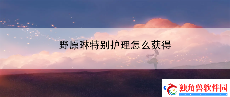 野原琳特别护理怎么获得