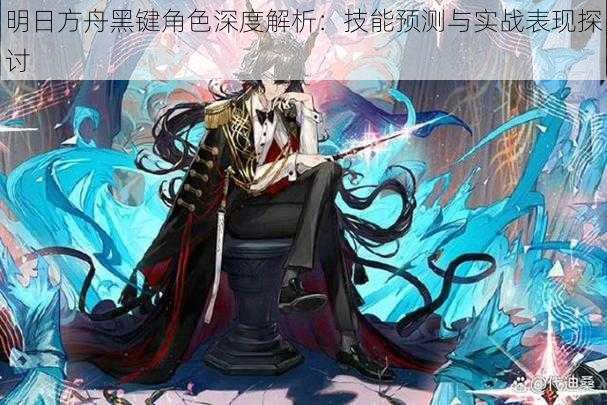 明日方舟黑键角色深度解析:技能预测与实战表现探讨