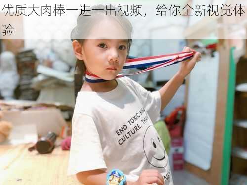 优质大肉棒一进一出视频，给你全新视觉体验