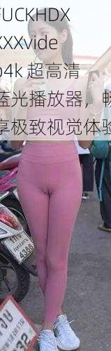 FUCKHDXXXXvideo4k 超高清蓝光播放器,畅享极致视觉体验