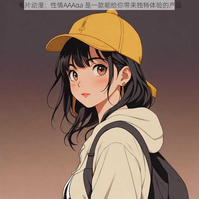 毛片动漫：性情AAAαa 是一款能给你带来独特体验的产品