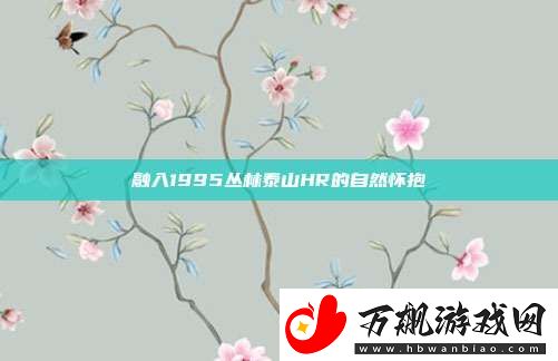 融入1995丛林泰山HR的自然怀抱