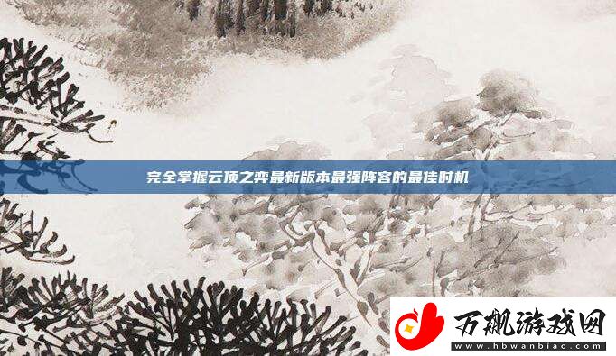 完全掌握云顶之弈最新版本最强阵容的最佳时机