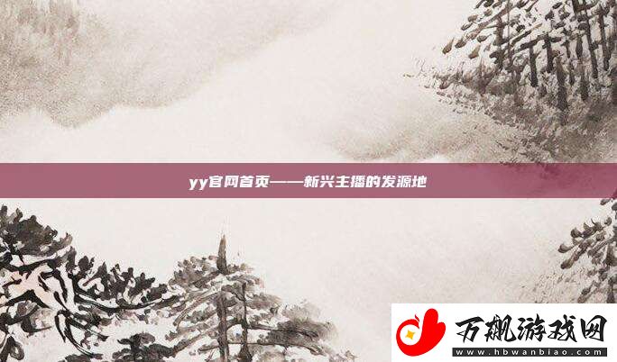 yy官首页——新兴主播的发源地