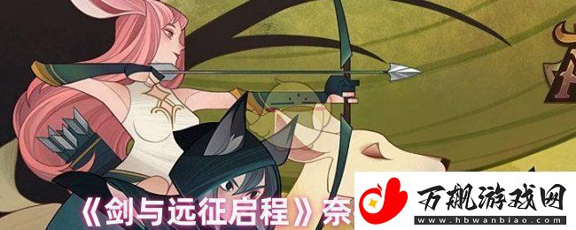 剑与远征启程奈拉值得培养吗-奈拉技能解析