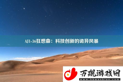 AJ1-36狂想曲：科技创新的诡异风暴