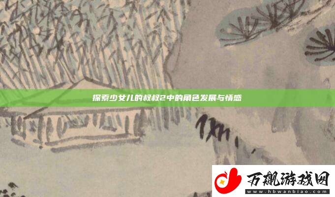 探索少女儿的叔叔2中的角色发展与情感