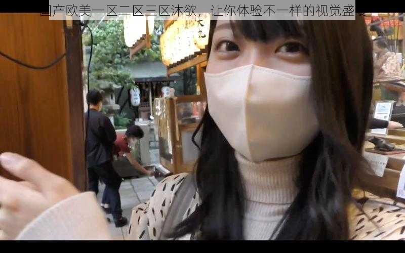 国产欧美一区二区三区沐欲，让你体验不一样的视觉盛宴